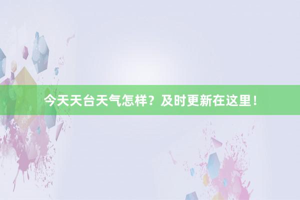 今天天台天气怎样？及时更新在这里！