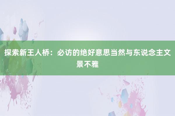 探索新王人桥：必访的绝好意思当然与东说念主文景不雅